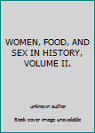 Unknown Binding WOMEN, FOOD, AND SEX IN HISTORY, VOLUME II. Book
