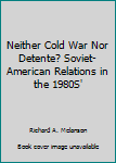 Neither Cold War Nor Detente?  Soviet-American Relations in the 1980S'