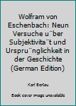 Wolfram von Eschenbach: Neun Versuche u¨ber Subjektivita¨t und Urspru¨nglichkeit in der Geschichte (German Edition)
