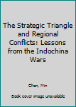 Hardcover The Strategic Triangle and Regional Conflicts: Lessons from the Indochina Wars Book
