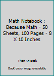 Math Notebook : Because Math - 50 Sheets, 100 Pages - 8 X 10 Inches
