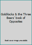 Unknown Binding Goldilocks & the Three Bears' book of Opposites Book