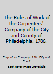 Hardcover The Rules of Work of the Carpenters' Company of the City and County of Philadelphia, 1786, Book