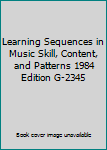 Learning Sequences in Music Skill, Content, and Patterns 1984 Edition G-2345