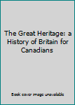 Hardcover The Great Heritage: a History of Britain for Canadians Book