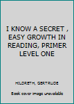 Hardcover I KNOW A SECRET , EASY GROWTH IN READING, PRIMER LEVEL ONE Book