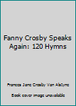 Fanny Crosby Speaks Again: 120 Hymns