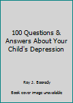 100 Questions & Answers about Your Child's Depression