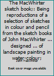 Hardcover The MacWhirter sketch book;: Being reproductions of a selection of sketches in colour and pencil from the sketch books of John MacWhirter ... designed ... of landscape painting in water-colour; Book