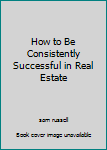 Hardcover How to Be Consistently Successful in Real Estate Book
