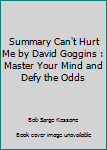 Summary Can't Hurt Me by David Goggins: Master Your Mind and Defy the Odds