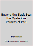 Paperback Beyond the Black Sea: the Mysterious Paracas of Peru Book