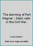 The storming of Fort Wagner : black valor in the Civil War.