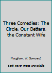 Hardcover Three Comedies: The Circle, Our Betters, the Constant Wife Book