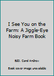 Board book I See You on the Farm: A Jiggle-Eye Noisy Farm Book