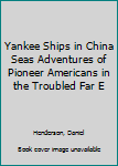 Hardcover Yankee Ships in China Seas Adventures of Pioneer Americans in the Troubled Far E Book