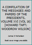 Hardcover A COMPILATION OF THE MESSAGES AND PAPERS OF THE PRESIDENTS, VOLUME XVI (VOL 16) [HOWARD TAFT; WOODROW WILSON] Book