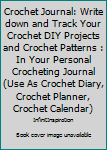 Crochet Journal: Write down and Track Your Crochet DIY Projects and Crochet Patterns : In Your Personal Crocheting Journal (Use As Crochet Diary, Crochet Planner, Crochet Calendar)