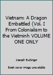 Vietnam: A Dragon Embattled (Vol. I From Colonialism to the Vietminh VOLUME ONE ONLY