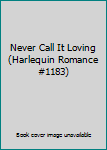 Unknown Binding Never Call It Loving (Harlequin Romance #1183) Book