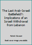 Hardcover The Last Arab-Israeli Battlefield?: Implications of an Israeli Withdrawal from Lebanon Book