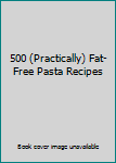 Hardcover 500 (Practically) Fat-Free Pasta Recipes Book