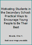 Hardcover Motivating Students in the Secondary School: Practical Ways to Encourage Young People to Be Their Best Book