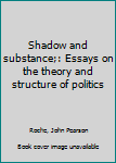 Paperback Shadow and substance;: Essays on the theory and structure of politics Book