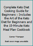 Paperback Complete Keto Diet Cooking Guide for Beginners : Includes the Art of the Keto Diet for Beginners and the 15-Minute Keto Meal Plan Cookbook Book