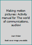 Hardcover Making motion pictures: Activity manual for The world of communications, audiovi Book