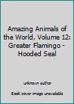 Hardcover Amazing Animals of the World, Volume 12: Greater Flamingo - Hooded Seal Book