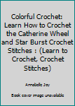 Paperback Colorful Crochet: Learn How to Crochet the Catherine Wheel and Star Burst Crochet Stitches : (Learn to Crochet, Crochet Stitches) Book