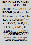 EIN HAUS FUR DEN KUBISMUS: DIE SAMMLUNG RAOUL LA ROCHE (A House for Cubism: the Raoul La Roche Collection) -- PICASSO, BRAQUE, LEGER, GRIS, LE CORBUSIER UND OZENFANT