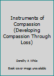 Paperback Instruments of Compassion (Developing Compassion Through Loss) Book