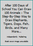 After 100 Days of School You Can Draw 100 Animals : The Step-By-Step Way to Draw Elephants, Tigers, Dogs, Fish, Birds, and Many More...
