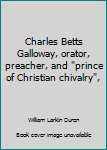 Unknown Binding Charles Betts Galloway, orator, preacher, and "prince of Christian chivalry", Book