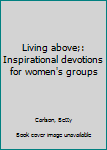 Unknown Binding Living above;: Inspirational devotions for women's groups Book