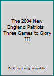 The 2004 New England Patriots - Three Games to Glory III