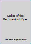 Unknown Binding Ladies of the Rachmaninoff Eyes Book
