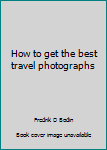 How to get the best travel photographs
