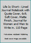Life Is Short : Lined Journal Notebook with Quote Cover, 6x9, Soft Cover, Matte Finish, Journal for Women and Men to Write in, 110 Page