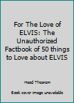 Paperback For The Love of ELVIS: The Unauthorized Factbook of 50 things to Love about ELVIS Book
