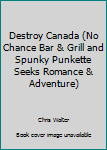 Paperback Destroy Canada (No Chance Bar & Grill and Spunky Punkette Seeks Romance & Adventure) Book