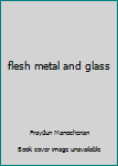 flesh metal and glass