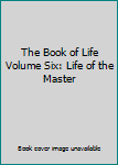 Hardcover The Book of Life Volume Six: Life of the Master Book