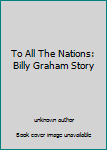 To All The Nations: Billy Graham Story