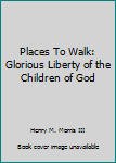 Paperback Places To Walk: Glorious Liberty of the Children of God Book