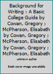 Background for Writing : A Basic College Guide by Cowan, Gregory ; McPherson, Elisabeth by Cowan, Gregory ; McPherson, Elisabeth by Cowan, Gregory ; McPherson, Elisabeth