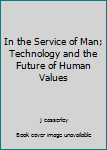 Hardcover In the Service of Man; Technology and the Future of Human Values Book