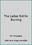 Hardcover The Ladies Not for Burning Book